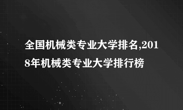 全国机械类专业大学排名,2018年机械类专业大学排行榜