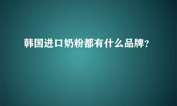 韩国进口奶粉都有什么品牌？