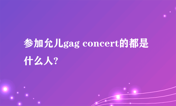 参加允儿gag concert的都是什么人?