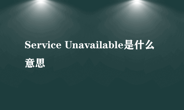 Service Unavailable是什么意思