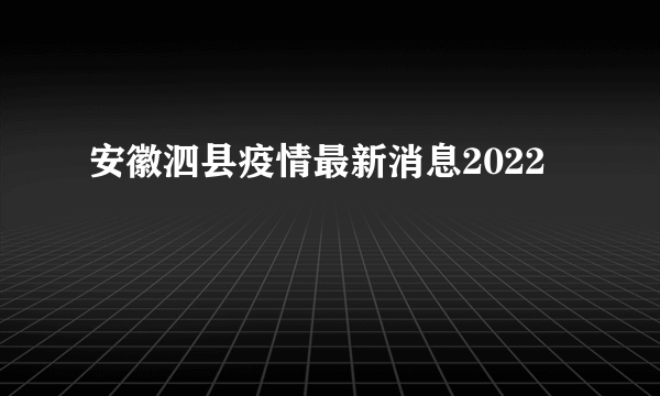 安徽泗县疫情最新消息2022