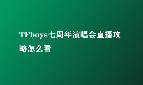 TFboys七周年演唱会直播攻略怎么看