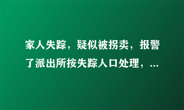 家人失踪，疑似被拐卖，报警了派出所按失踪人口处理，怎么才能转为刑事案件，立案调查？