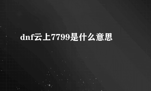 dnf云上7799是什么意思