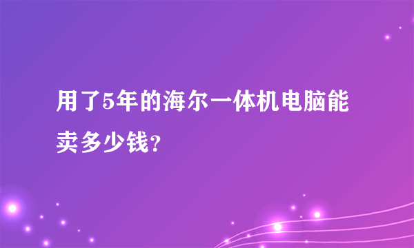 用了5年的海尔一体机电脑能卖多少钱？