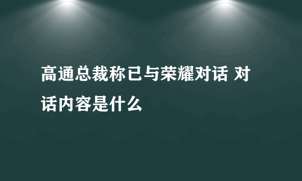 高通总裁称已与荣耀对话 对话内容是什么