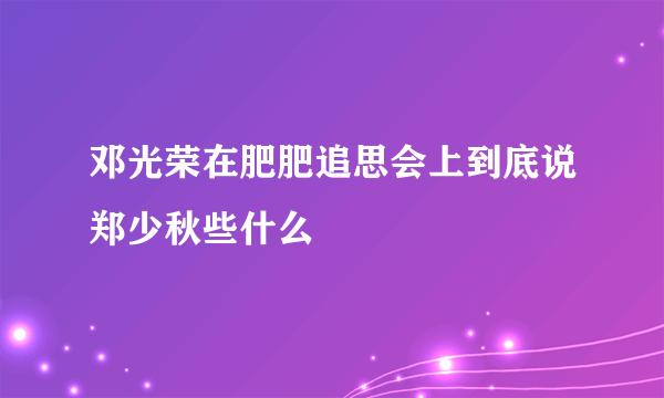 邓光荣在肥肥追思会上到底说郑少秋些什么