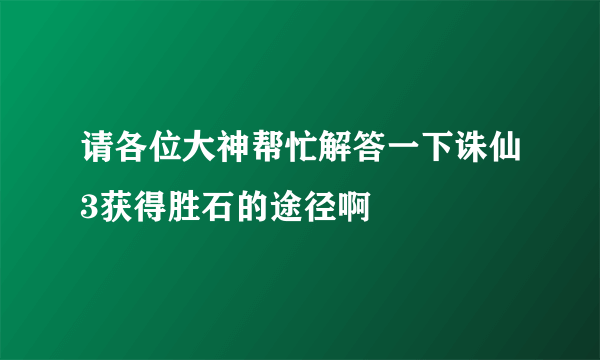 请各位大神帮忙解答一下诛仙3获得胜石的途径啊