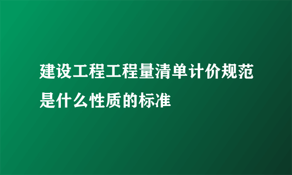 建设工程工程量清单计价规范是什么性质的标准