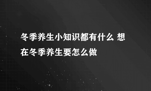 冬季养生小知识都有什么 想在冬季养生要怎么做