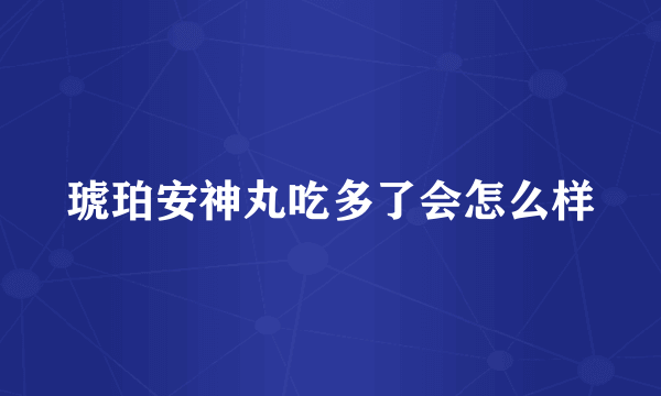 琥珀安神丸吃多了会怎么样