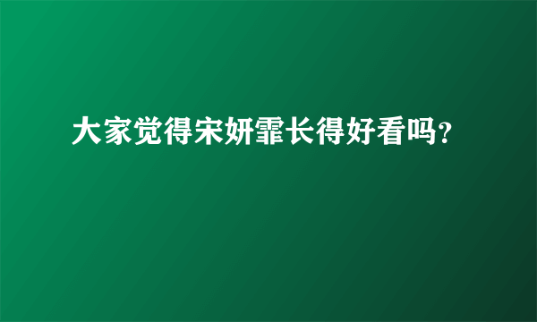 大家觉得宋妍霏长得好看吗？