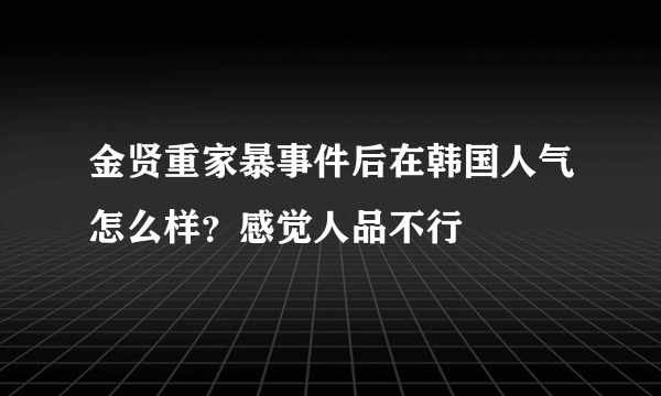 金贤重家暴事件后在韩国人气怎么样？感觉人品不行