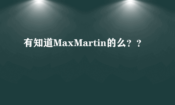 有知道MaxMartin的么？？