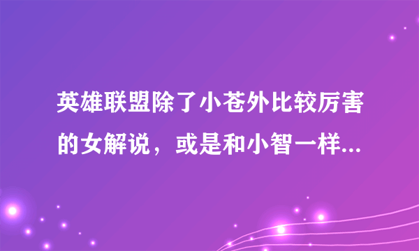 英雄联盟除了小苍外比较厉害的女解说，或是和小智一样nb的男性解说？