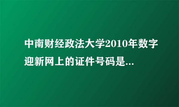 中南财经政法大学2010年数字迎新网上的证件号码是什么号码?