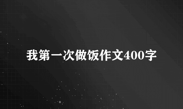 我第一次做饭作文400字