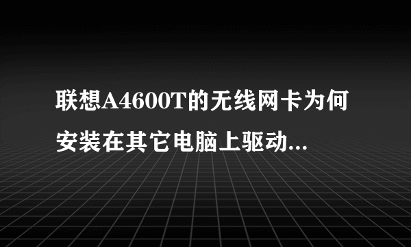 联想A4600T的无线网卡为何安装在其它电脑上驱动装不起来?