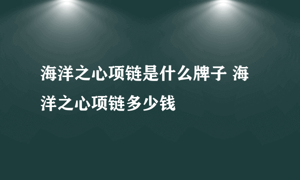 海洋之心项链是什么牌子 海洋之心项链多少钱