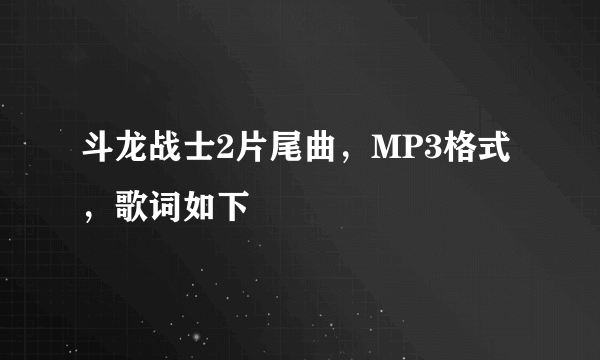 斗龙战士2片尾曲，MP3格式，歌词如下