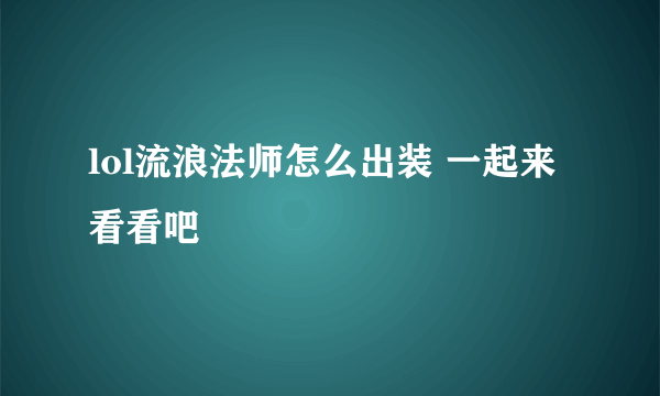 lol流浪法师怎么出装 一起来看看吧