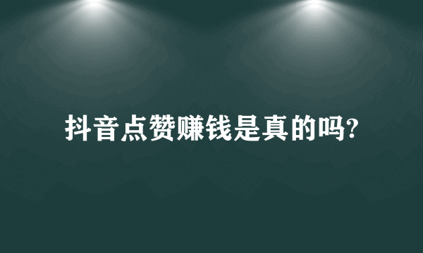 抖音点赞赚钱是真的吗?