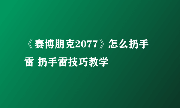 《赛博朋克2077》怎么扔手雷 扔手雷技巧教学