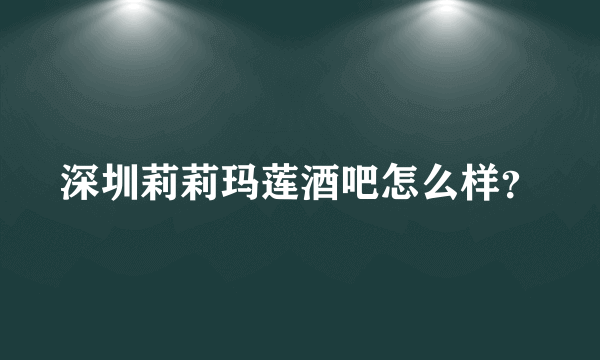 深圳莉莉玛莲酒吧怎么样？