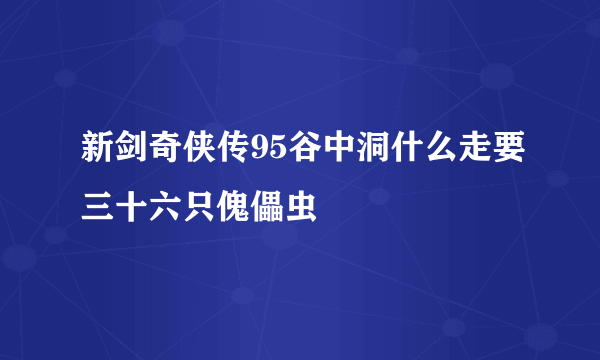 新剑奇侠传95谷中洞什么走要三十六只傀儡虫