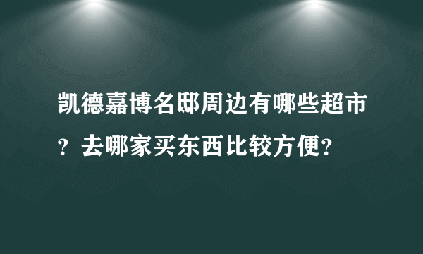 凯德嘉博名邸周边有哪些超市？去哪家买东西比较方便？