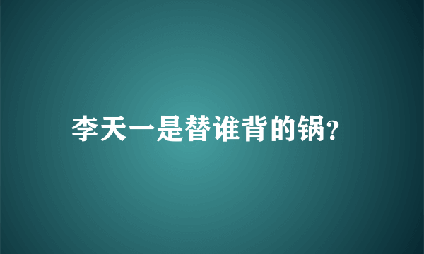 李天一是替谁背的锅？