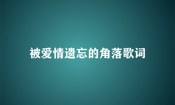 被爱情遗忘的角落歌词