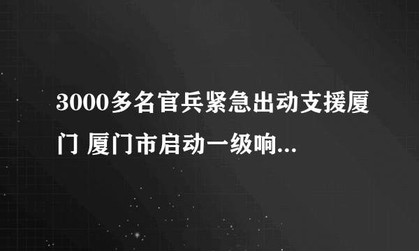 3000多名官兵紧急出动支援厦门 厦门市启动一级响应超强台风来袭