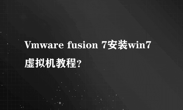 Vmware fusion 7安装win7虚拟机教程？