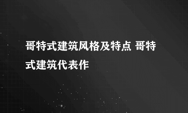 哥特式建筑风格及特点 哥特式建筑代表作