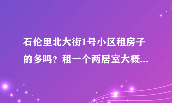 石伦里北大街1号小区租房子的多吗？租一个两居室大概多少钱？