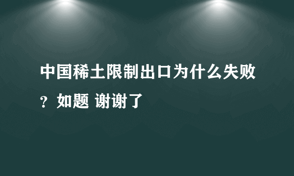 中国稀土限制出口为什么失败？如题 谢谢了