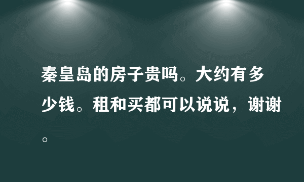 秦皇岛的房子贵吗。大约有多少钱。租和买都可以说说，谢谢。