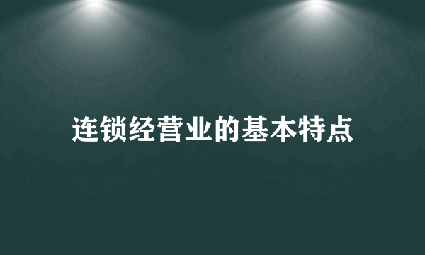 连锁经营业的基本特点