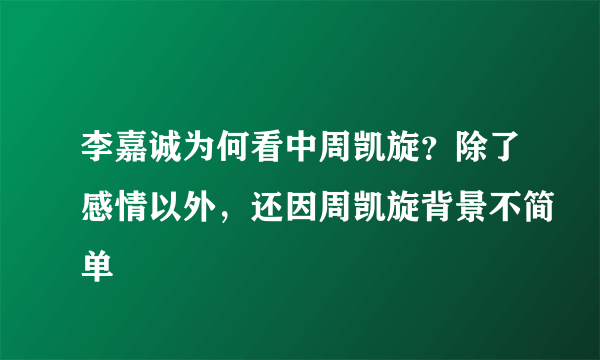 李嘉诚为何看中周凯旋？除了感情以外，还因周凯旋背景不简单