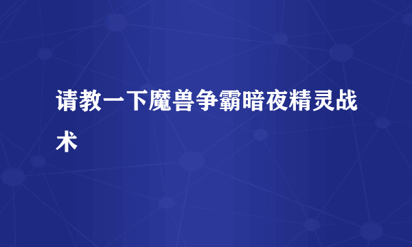 请教一下魔兽争霸暗夜精灵战术