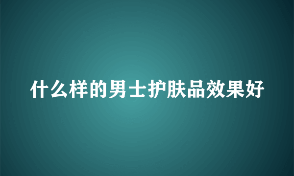 什么样的男士护肤品效果好