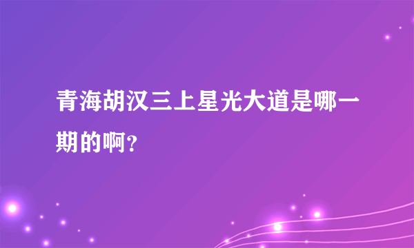 青海胡汉三上星光大道是哪一期的啊？