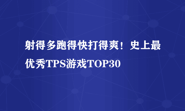 射得多跑得快打得爽！史上最优秀TPS游戏TOP30