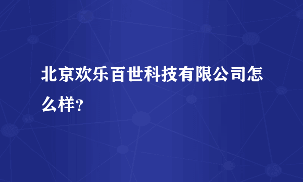 北京欢乐百世科技有限公司怎么样？