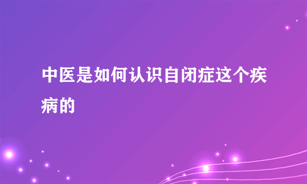 中医是如何认识自闭症这个疾病的