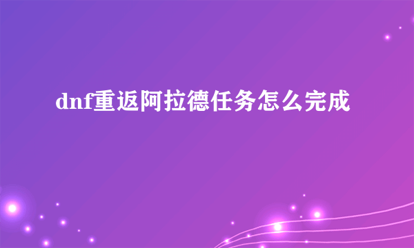 dnf重返阿拉德任务怎么完成