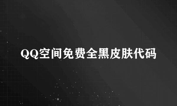 QQ空间免费全黑皮肤代码