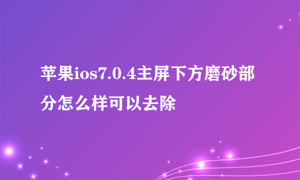 苹果ios7.0.4主屏下方磨砂部分怎么样可以去除