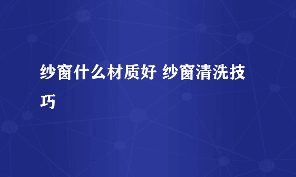 纱窗什么材质好 纱窗清洗技巧